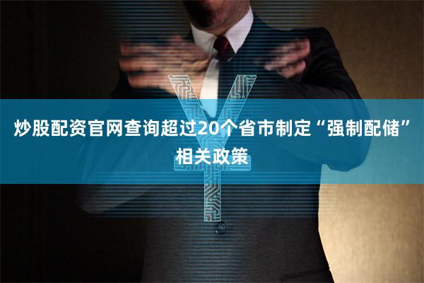 炒股配资官网查询超过20个省市制定“强制配储”相关政策